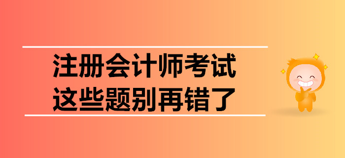 注冊會計(jì)師考試，這些題別再錯(cuò)了