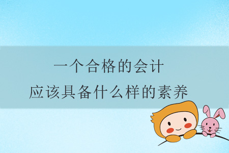 一個合格的會計應該具備什么樣的素養(yǎng)？
