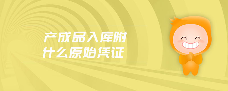 產(chǎn)成品入庫附什么原始憑證