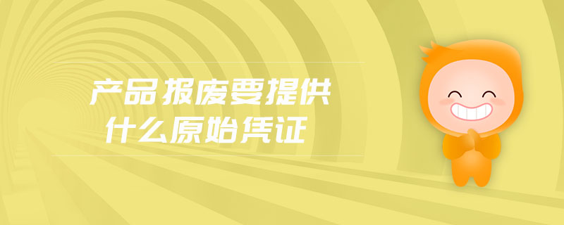 產(chǎn)品報(bào)廢要提供什么原始憑證