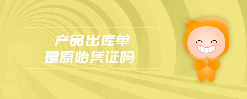 產(chǎn)品出庫單是原始憑證嗎