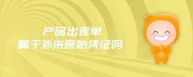 產(chǎn)品出庫(kù)單屬于外來(lái)原始憑證嗎