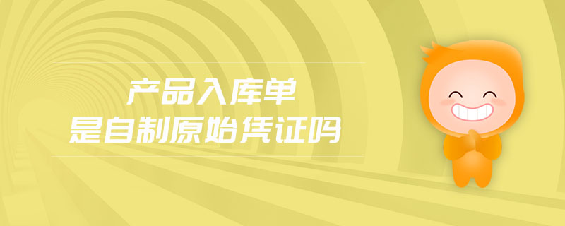產(chǎn)品入庫單是自制原始憑證嗎