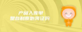 產(chǎn)品入庫(kù)單是自制原始憑證嗎