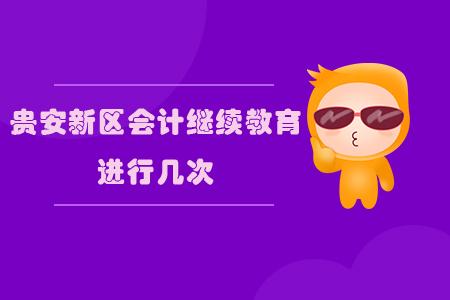 2019年貴州省貴安新區(qū)會計繼續(xù)教育進行幾次？