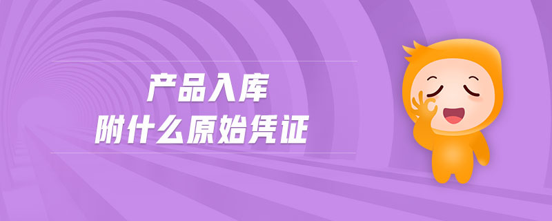 產(chǎn)品入庫(kù)附什么原始憑證