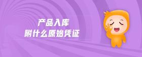 產(chǎn)品入庫(kù)附什么原始憑證