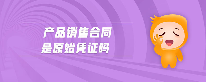 產(chǎn)品銷售合同是原始憑證嗎