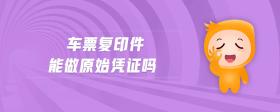 車(chē)票復(fù)印件能做原始憑證嗎