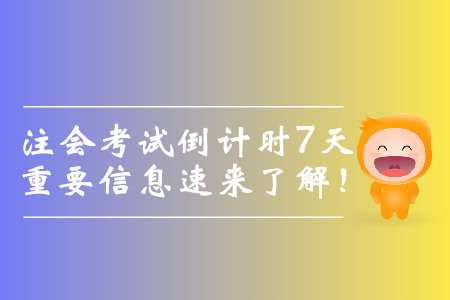 注會考試倒計時7天，重要信息速來了解！