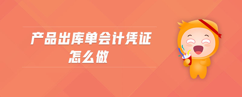 產(chǎn)品出庫單會計憑證怎么做