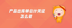 產(chǎn)品出庫(kù)單會(huì)計(jì)憑證怎么做