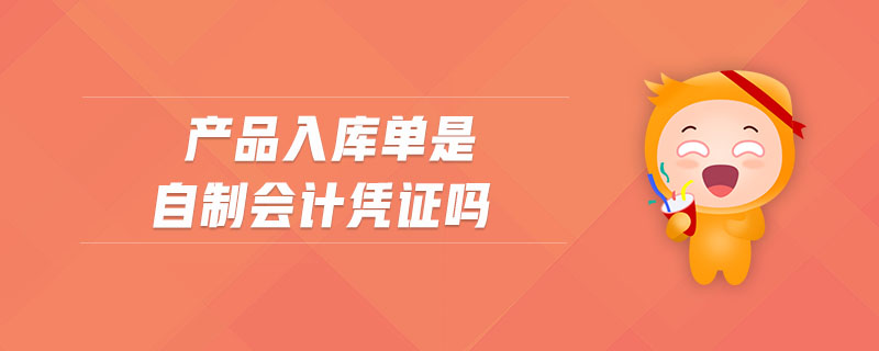 產(chǎn)品入庫單是自制會計憑證嗎