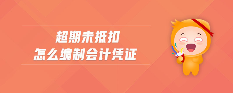超期未抵扣怎么編制會計憑證
