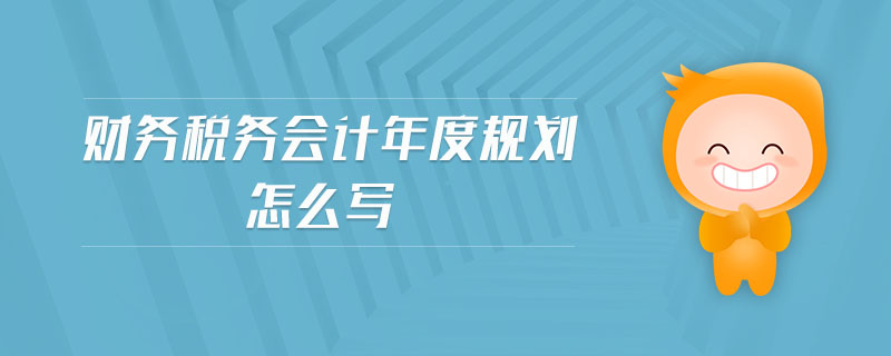 財(cái)務(wù)稅務(wù)會(huì)計(jì)年度規(guī)劃怎么寫(xiě)