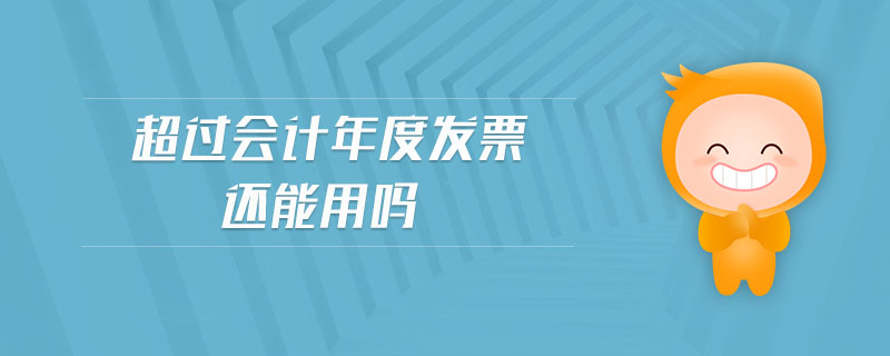 超過(guò)會(huì)計(jì)年度發(fā)票還能用嗎