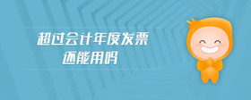 超過(guò)會(huì)計(jì)年度發(fā)票還能用嗎