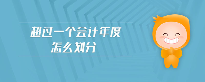 超過(guò)一個(gè)會(huì)計(jì)年度怎么劃分