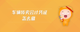 車輛轉(zhuǎn)賣會計憑證怎么做