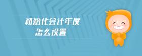 初始化會(huì)計(jì)年度怎么設(shè)置