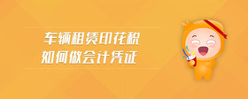 車輛租賃印花稅如何做會計憑證