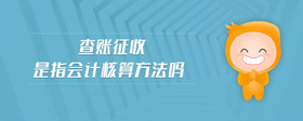 查賬征收是指會(huì)計(jì)核算方法嗎