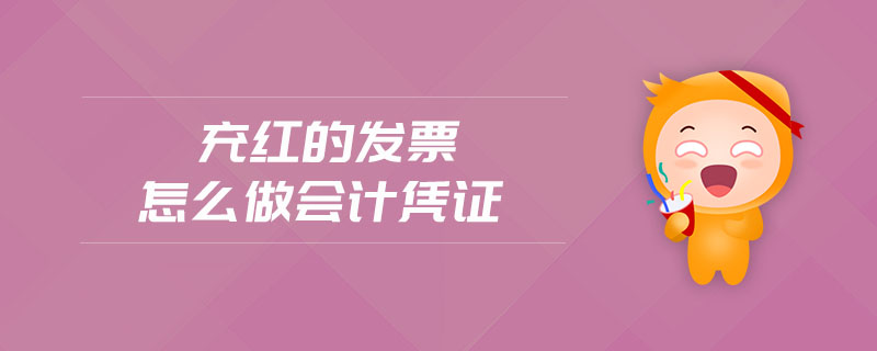 充紅的發(fā)票怎么做會計憑證