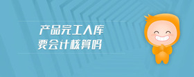 產(chǎn)品完工入庫(kù)要會(huì)計(jì)核算嗎