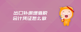 出口補(bǔ)繳增值稅會(huì)計(jì)憑證怎么做