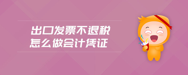 出口發(fā)票不退稅怎么做會計憑證