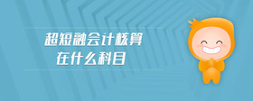 超短融會(huì)計(jì)核算在什么科目
