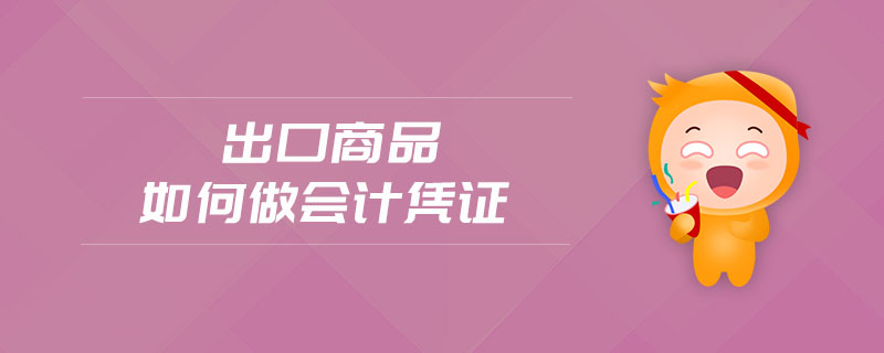 出口商品如何做會(huì)計(jì)憑證