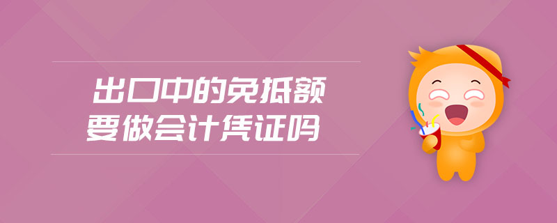出口中的免抵額要做會(huì)計(jì)憑證嗎