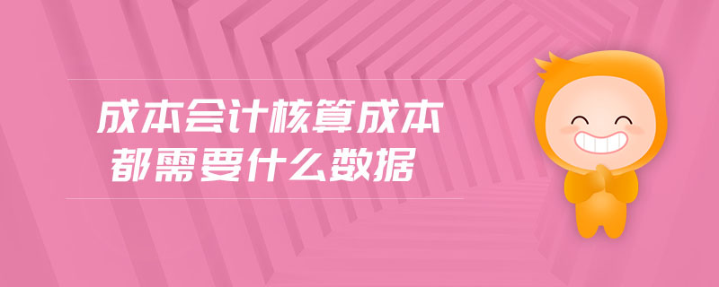 成本會計核算成本都需要什么數(shù)據(jù)