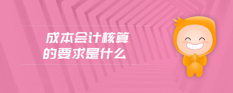 成本會計核算的要求是什么