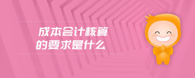 成本會(huì)計(jì)核算的要求是什么