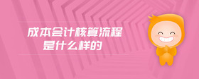 成本會(huì)計(jì)核算流程是什么樣的