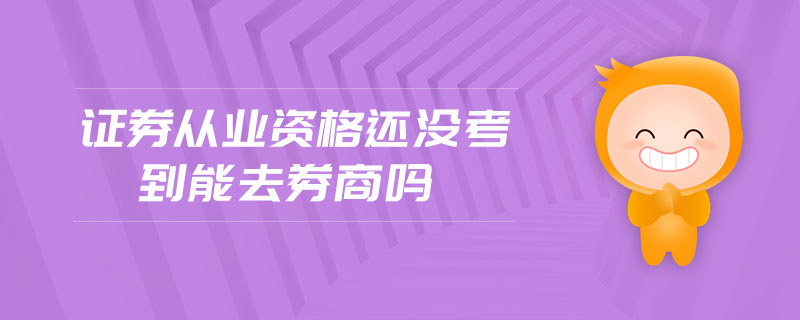 證券從業(yè)資格還沒(méi)考到能去券商嗎