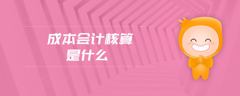 成本會(huì)計(jì)核算是什么