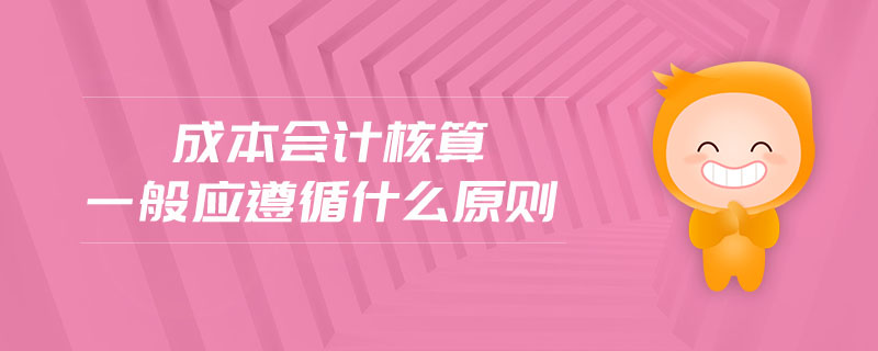 成本會(huì)計(jì)核算一般應(yīng)遵循什么原則