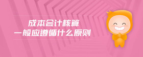 成本會(huì)計(jì)核算一般應(yīng)遵循什么原則
