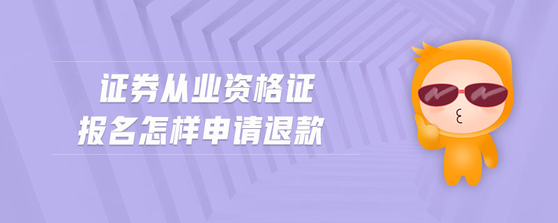 證券從業(yè)資格證報名怎樣申請退款