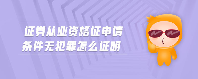 證券從業(yè)資格證申請條件無犯罪怎么證明