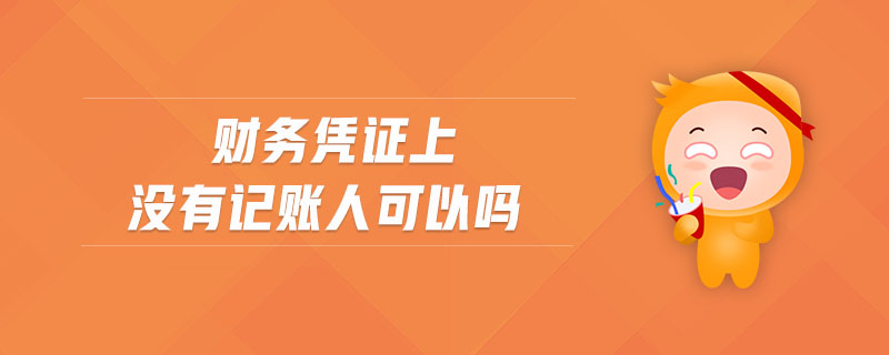 財(cái)務(wù)憑證上沒有記賬人可以嗎