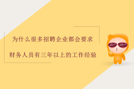 為什么很多招聘企業(yè)都會(huì)要求財(cái)務(wù)人員有三年以上的工作經(jīng)驗(yàn)？