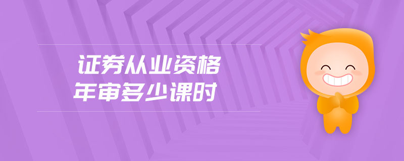 證券從業(yè)資格年審多少課時