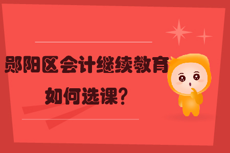 2019年湖北省鄖陽區(qū)會計繼續(xù)教育如何選課？