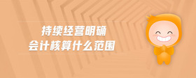 持續(xù)經(jīng)營(yíng)明確會(huì)計(jì)核算什么范圍