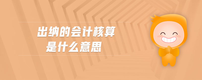 出納的會(huì)計(jì)核算是什么意思
