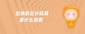 出納的會(huì)計(jì)核算是什么意思